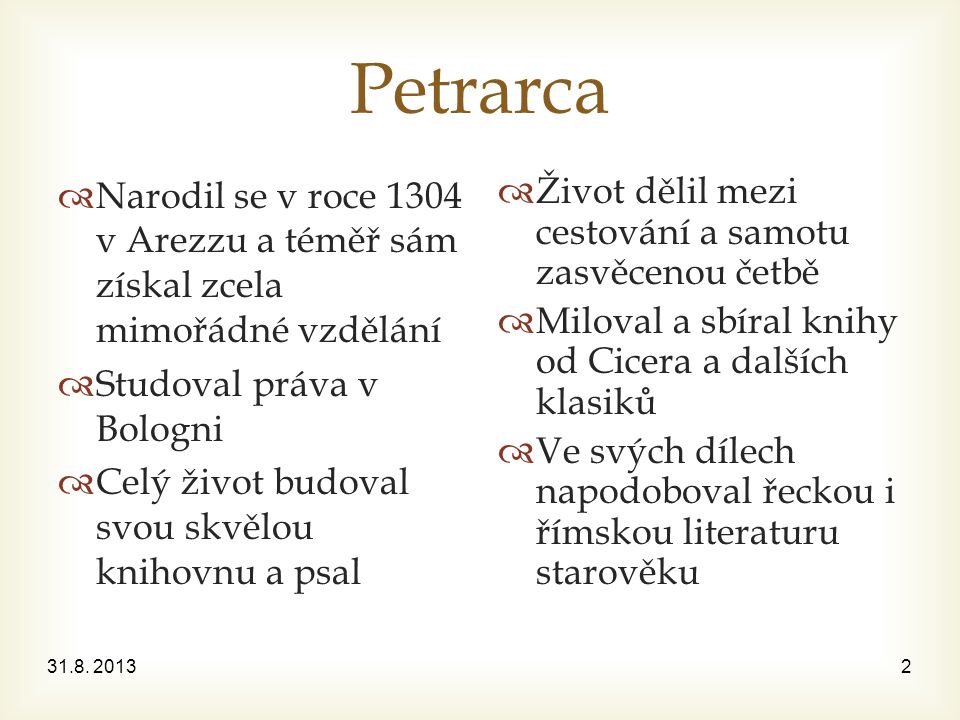 Petrarca Narodil se v roce 1304 v Arezzu a téměř sám získal zcela mimořádné vzdělání. Studoval práva v Bologni.