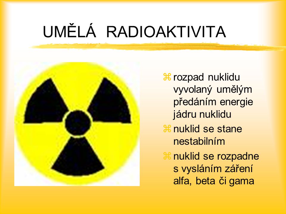 UMĚLÁ RADIOAKTIVITA rozpad nuklidu vyvolaný umělým předáním energie jádru nuklidu. nuklid se stane nestabilním.