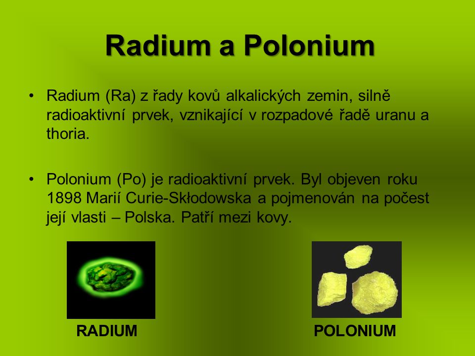 Radium a Polonium Radium (Ra) z řady kovů alkalických zemin, silně radioaktivní prvek, vznikající v rozpadové řadě uranu a thoria.