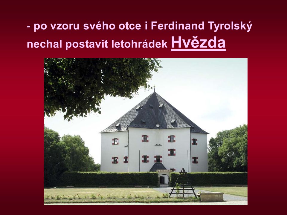 - po vzoru svého otce i Ferdinand Tyrolský nechal postavit letohrádek Hvězda