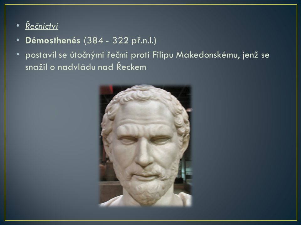 Řečnictví Démosthenés ( př.n.l.) postavil se útočnými řečmi proti Filipu Makedonskému, jenž se snažil o nadvládu nad Řeckem.