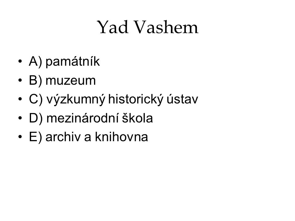 Yad Vashem A) památník B) muzeum C) výzkumný historický ústav