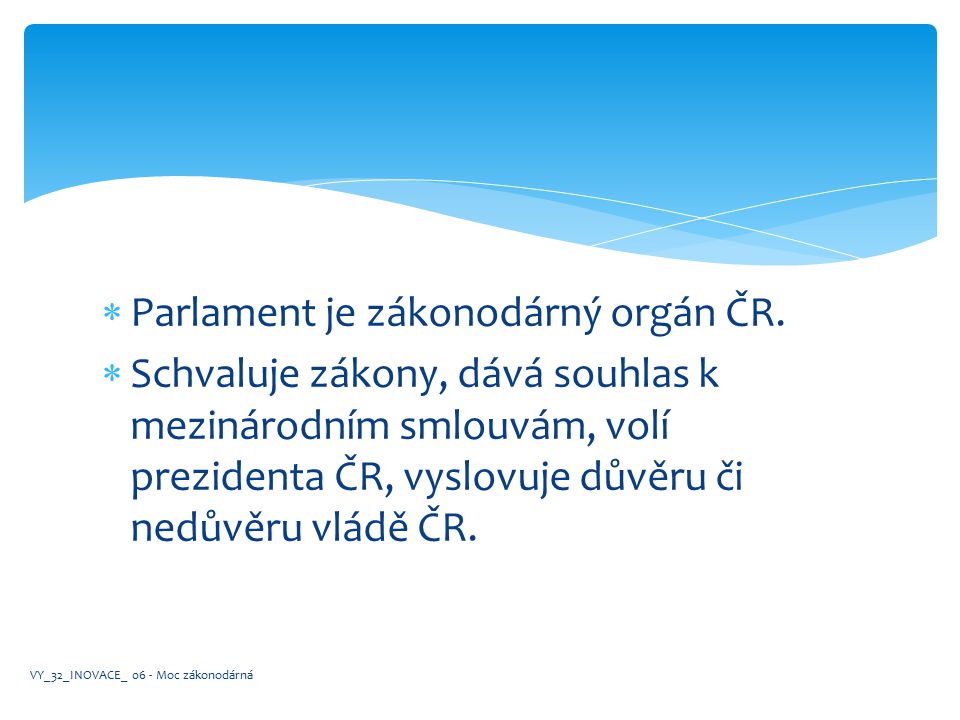 Parlament je zákonodárný orgán ČR.