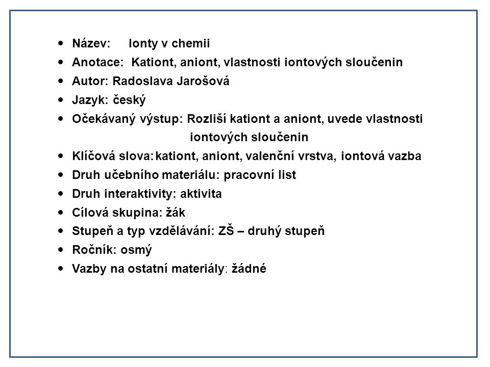 Název: Ionty v chemii Anotace: Kationt, aniont, vlastnosti iontových sloučenin. Autor: Radoslava Jarošová.