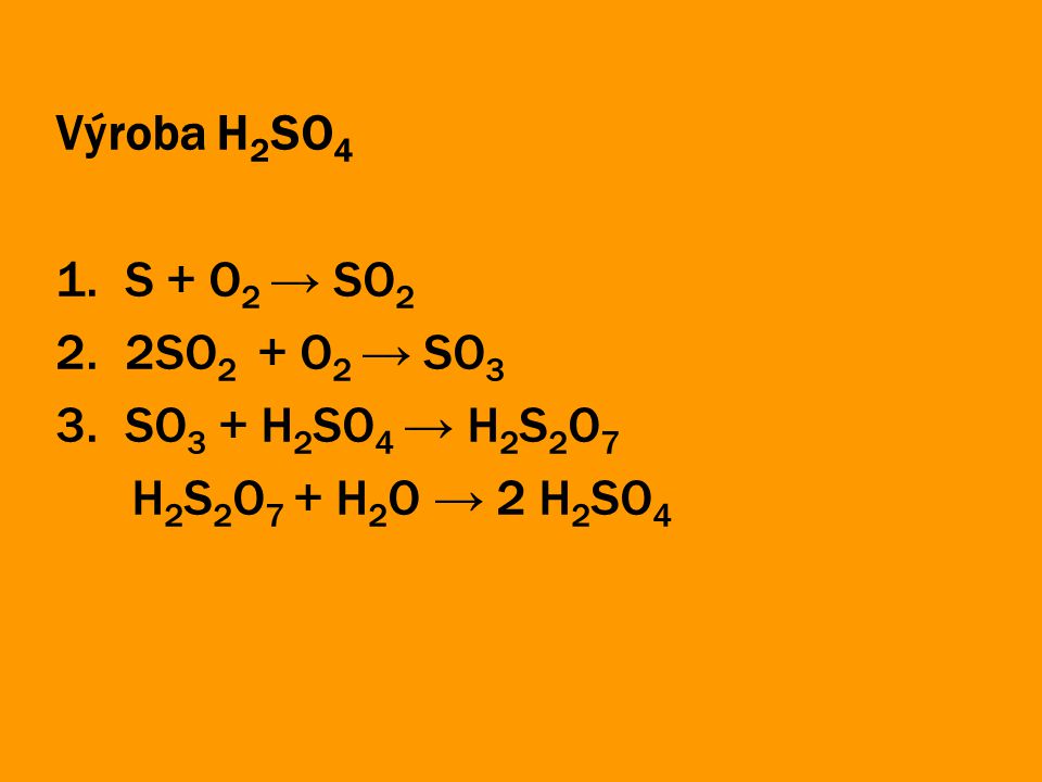 Výroba H2SO4 S + O2 → SO2 2SO2 + O2 → SO3 SO3 + H2SO4 → H2S2O7