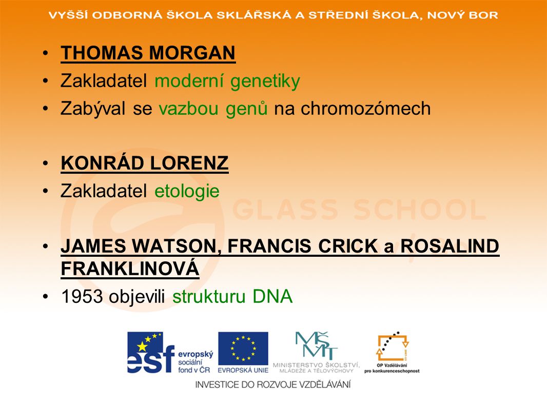 THOMAS MORGAN Zakladatel moderní genetiky. Zabýval se vazbou genů na chromozómech. KONRÁD LORENZ.