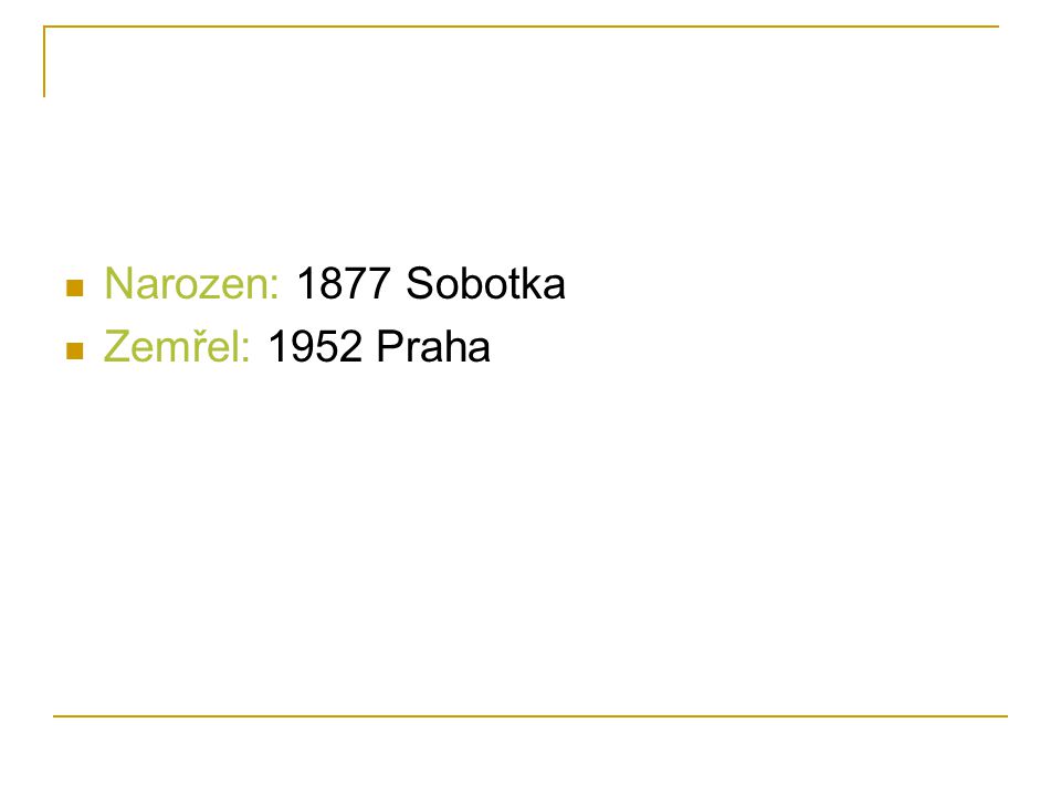 Narozen: 1877 Sobotka Zemřel: 1952 Praha