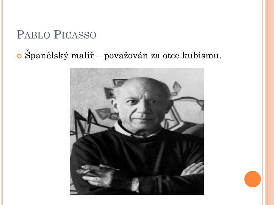 Pablo Picasso Španělský malíř – považován za otce kubismu.