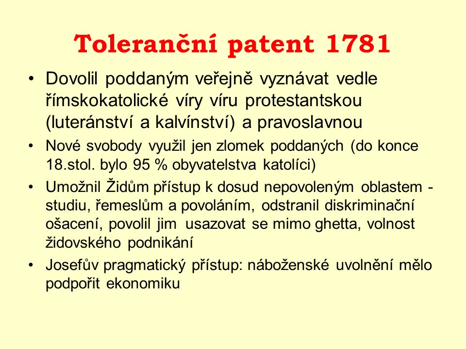 Toleranční patent 1781 Dovolil poddaným veřejně vyznávat vedle římskokatolické víry víru protestantskou (luteránství a kalvínství) a pravoslavnou.