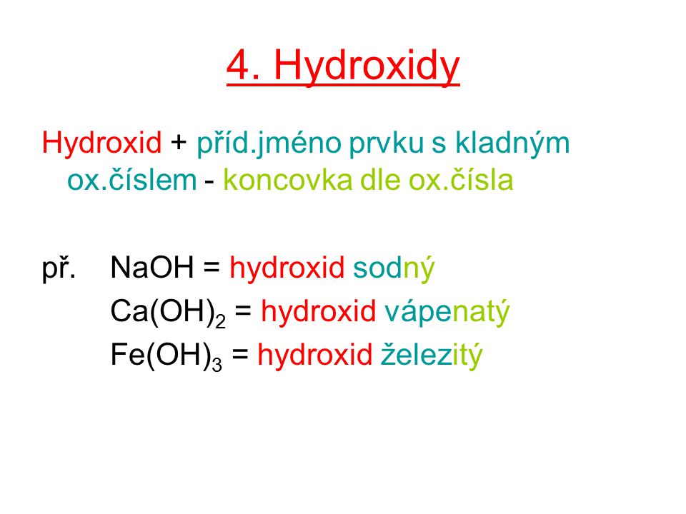 4. Hydroxidy Hydroxid + příd.jméno prvku s kladným ox.číslem - koncovka dle ox.čísla. př. NaOH = hydroxid sodný.