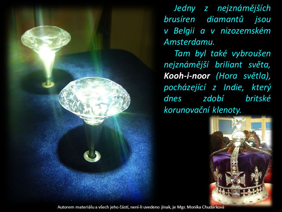 Jedny z nejznámějších brusíren diamantů jsou v Belgii a v nizozemském Amsterdamu.