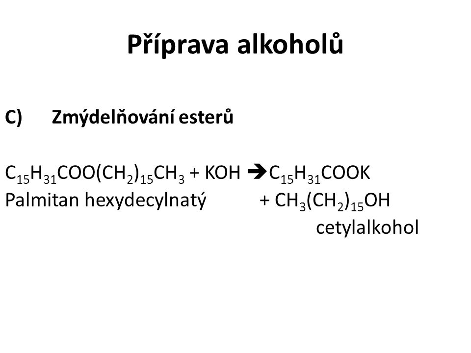 Příprava alkoholů C) Zmýdelňování esterů C15H31COO(CH2)15CH3 + KOH C15H31COOK Palmitan hexydecylnatý + CH3(CH2)15OH cetylalkohol