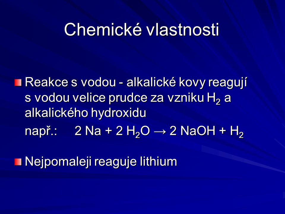 Chemické vlastnosti Reakce s vodou - alkalické kovy reagují s vodou velice prudce za vzniku H2 a alkalického hydroxidu.