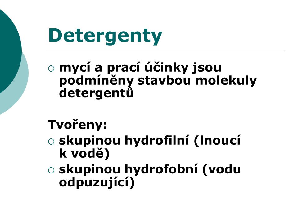 Detergenty mycí a prací účinky jsou podmíněny stavbou molekuly detergentů. Tvořeny: skupinou hydrofilní (lnoucí k vodě)