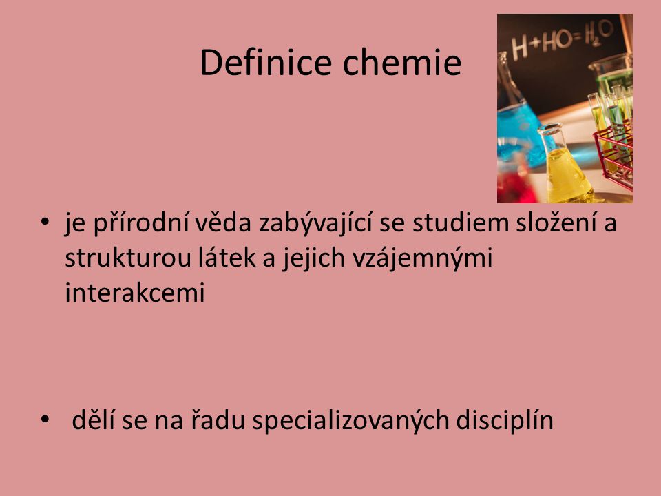 Definice chemie je přírodní věda zabývající se studiem složení a strukturou látek a jejich vzájemnými interakcemi.