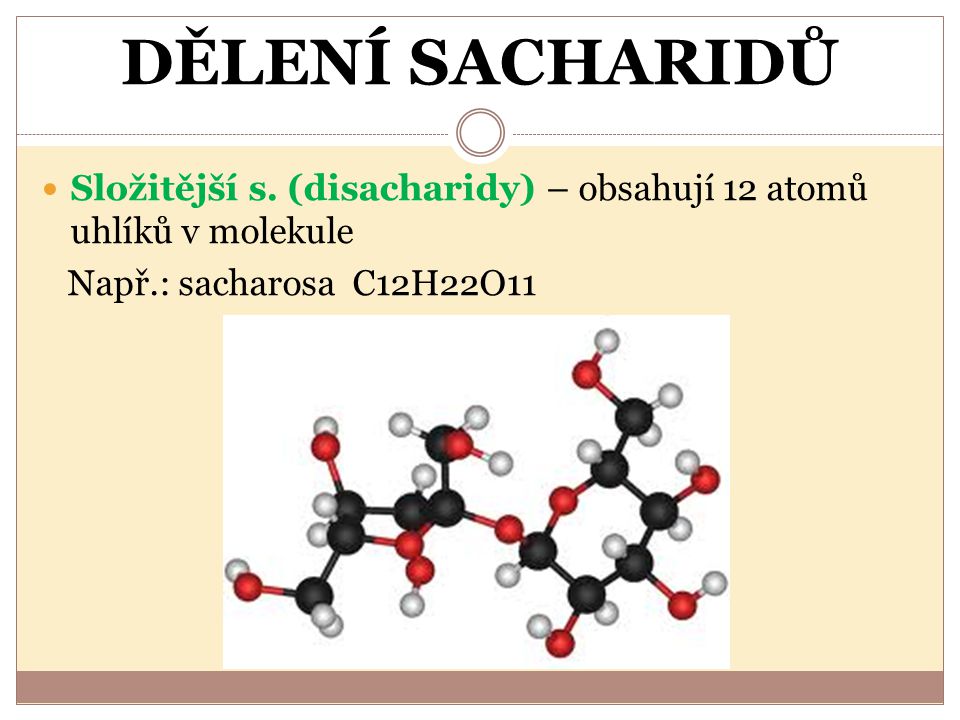 DĚLENÍ SACHARIDŮ Složitější s. (disacharidy) – obsahují 12 atomů uhlíků v molekule.