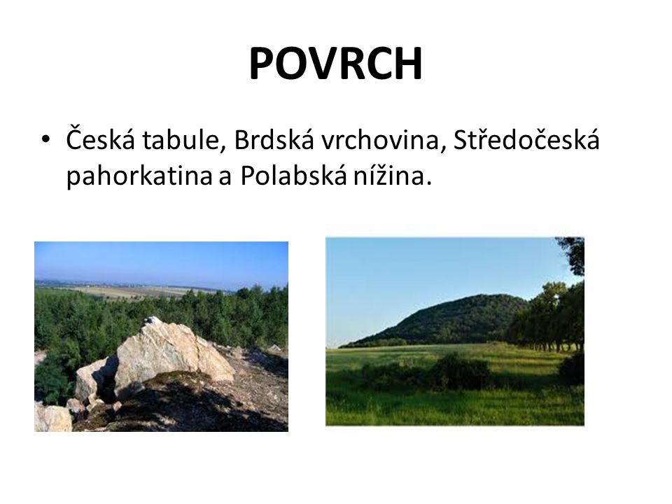 POVRCH Česká tabule, Brdská vrchovina, Středočeská pahorkatina a Polabská nížina.