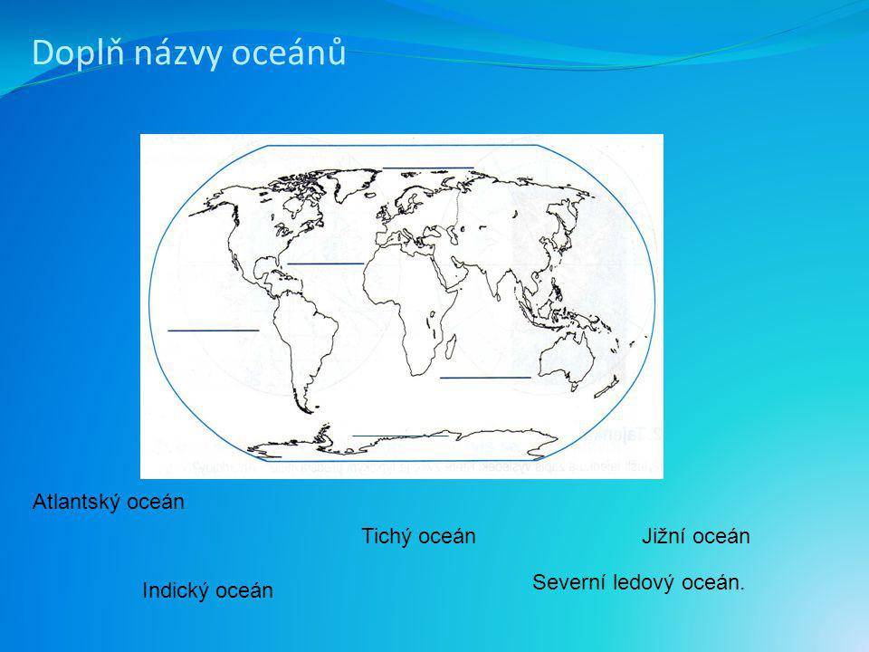 Doplň názvy oceánů Atlantský oceán Tichý oceán Jižní oceán