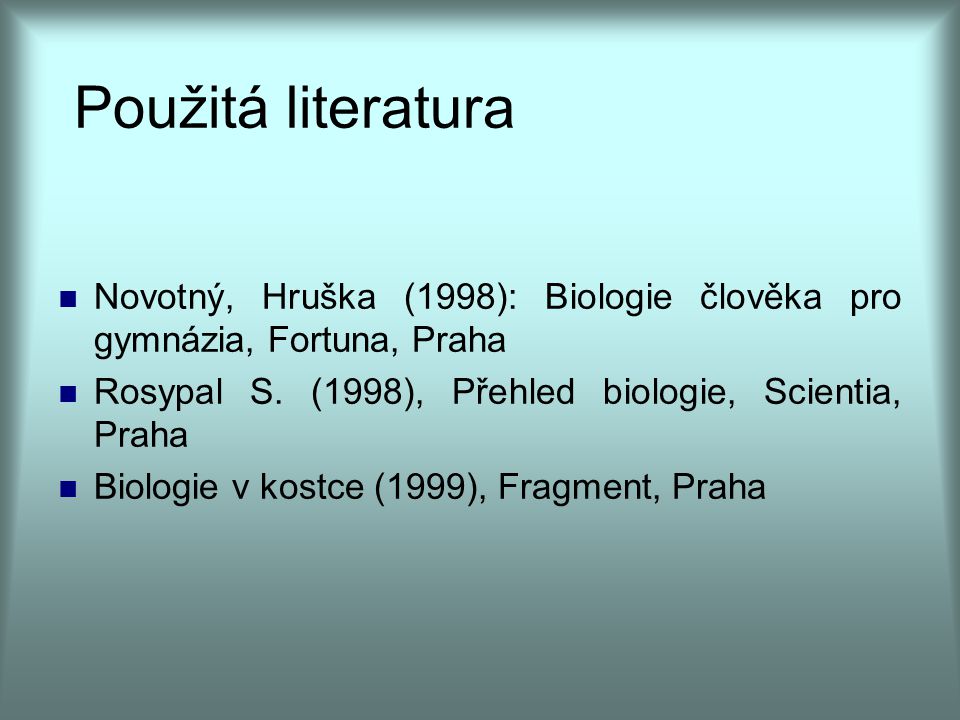 Použitá literatura Novotný, Hruška (1998): Biologie člověka pro gymnázia, Fortuna, Praha. Rosypal S. (1998), Přehled biologie, Scientia, Praha.