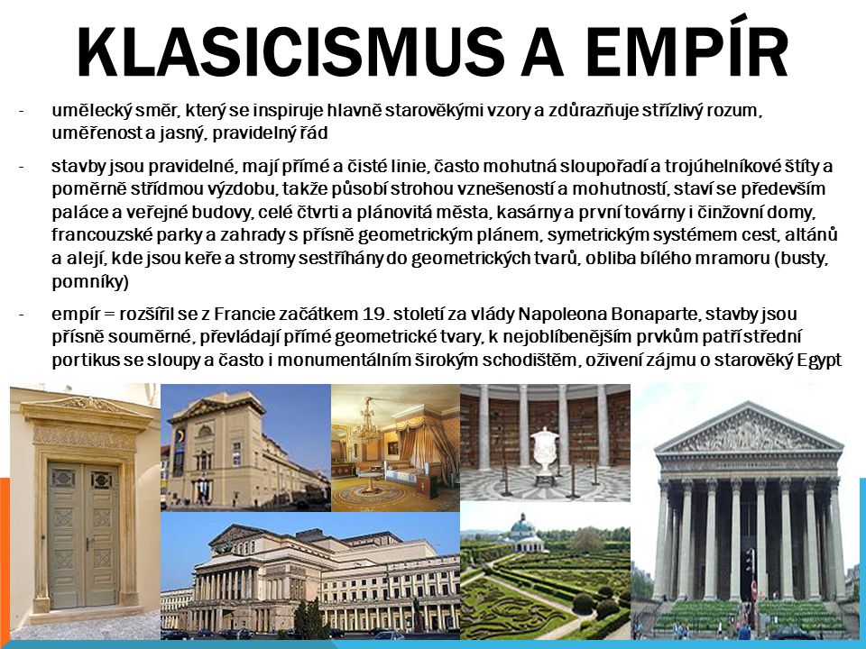 KLASICISMUS A EMPÍR umělecký směr, který se inspiruje hlavně starověkými vzory a zdůrazňuje střízlivý rozum, uměřenost a jasný, pravidelný řád.