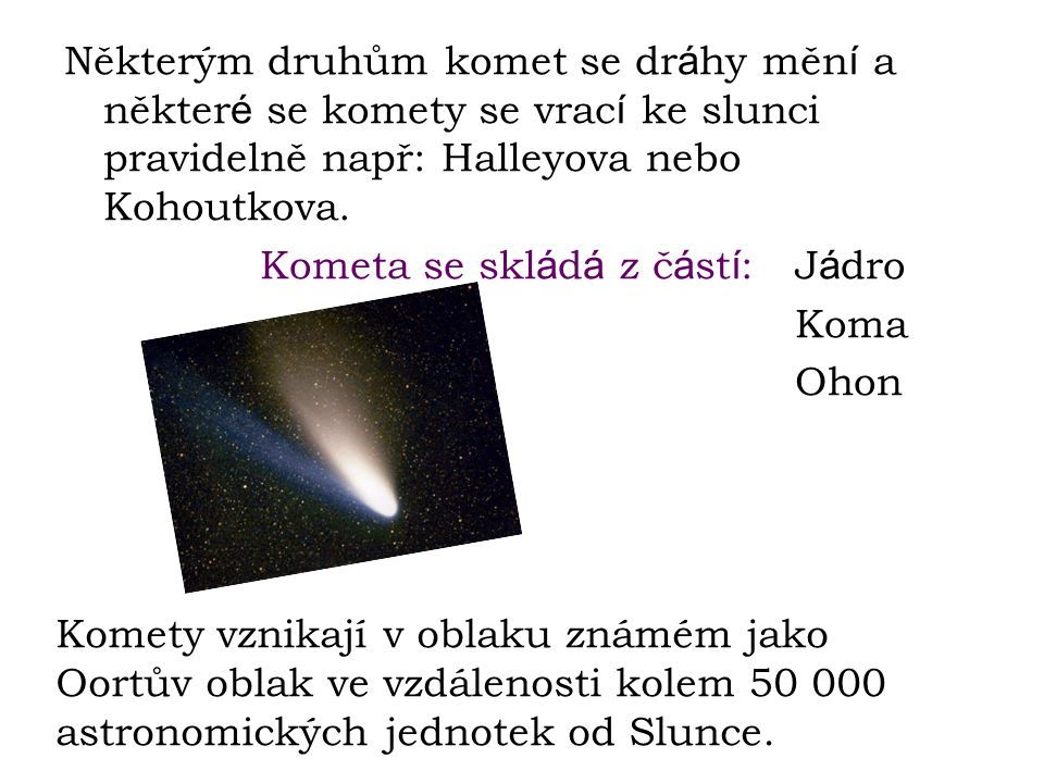 Některým druhům komet se dráhy mění a některé se komety se vrací ke slunci pravidelně např: Halleyova nebo Kohoutkova.