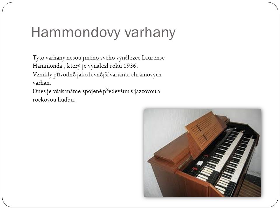 Hammondovy varhany Tyto varhany nesou jméno svého vynálezce Laurense Hammonda , který je vynalezl roku