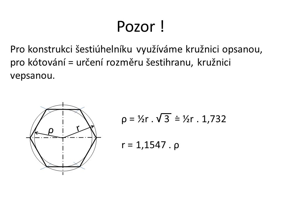 Pozor ! Pro konstrukci šestiúhelníku využíváme kružnici opsanou, pro kótování = určení rozměru šestihranu, kružnici vepsanou.