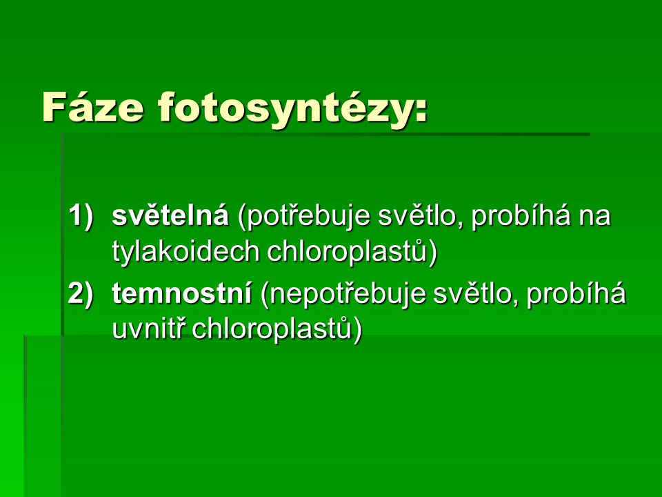 Fáze fotosyntézy: světelná (potřebuje světlo, probíhá na tylakoidech chloroplastů) temnostní (nepotřebuje světlo, probíhá uvnitř chloroplastů)