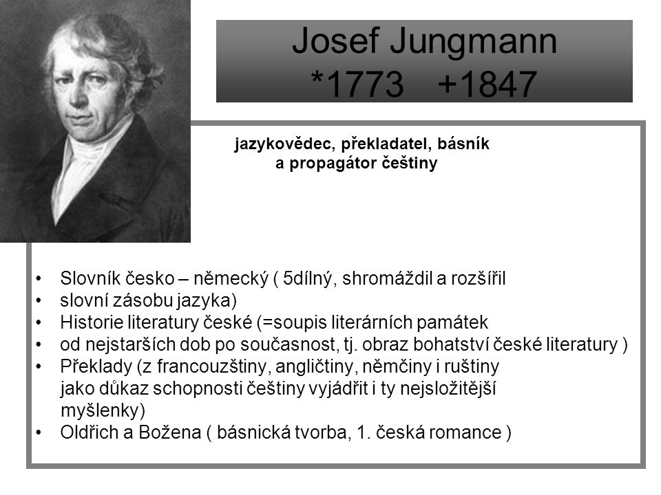 Josef Jungmann * jazykovědec, překladatel, básník. a propagátor češtiny. Slovník česko – německý ( 5dílný, shromáždil a rozšířil.