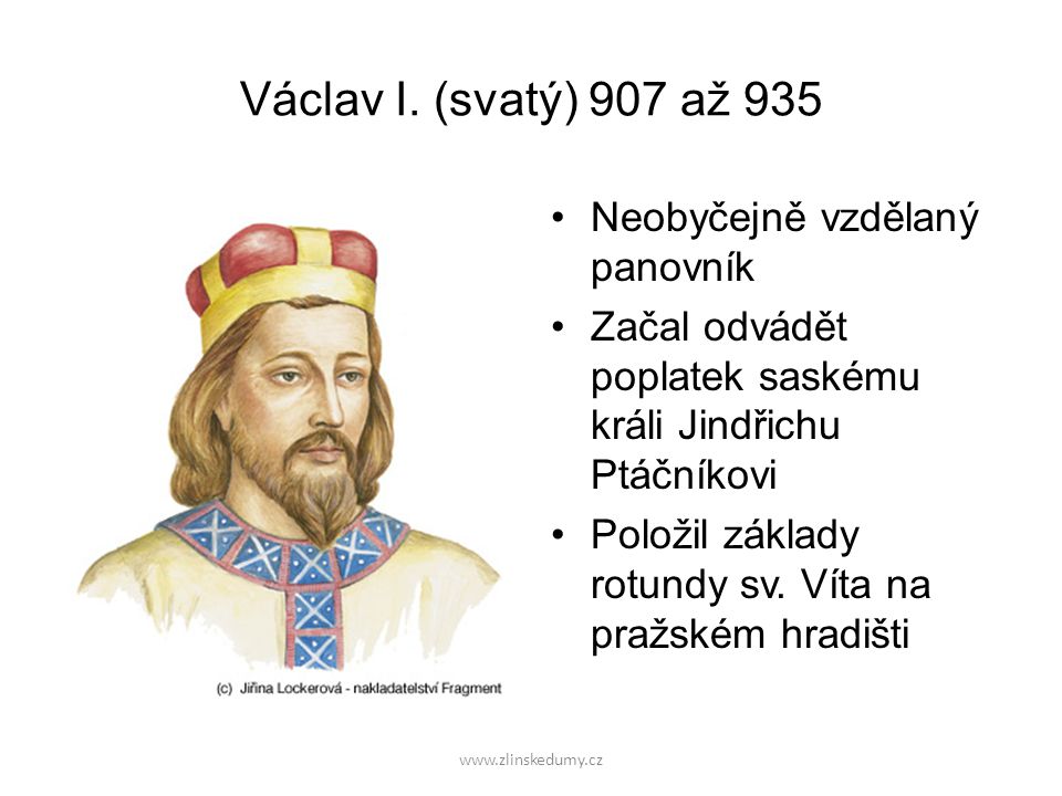 Václav I. (svatý) 907 až 935 Neobyčejně vzdělaný panovník