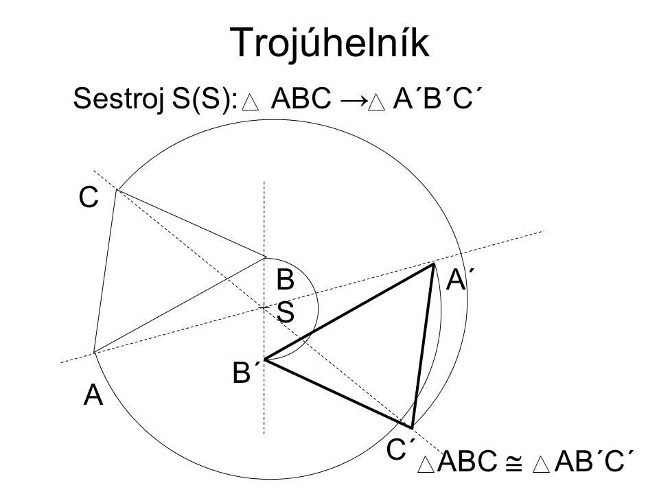 Trojúhelník Sestroj S(S): ABC → A´B´C´ A C B A´ S B´ C´ ABC  AB´C´