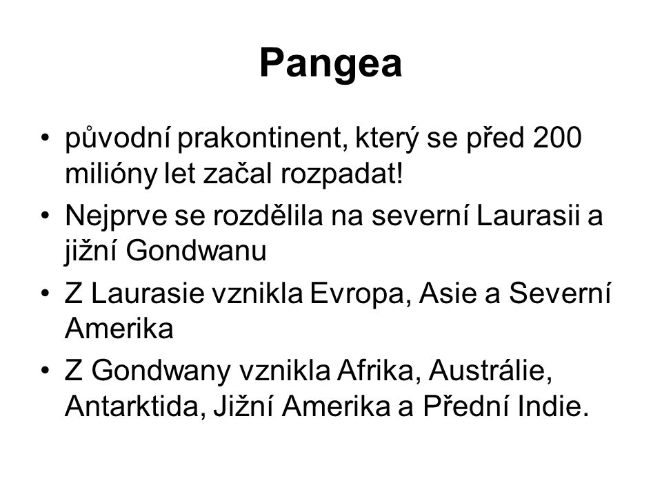 Pangea původní prakontinent, který se před 200 milióny let začal rozpadat! Nejprve se rozdělila na severní Laurasii a jižní Gondwanu.