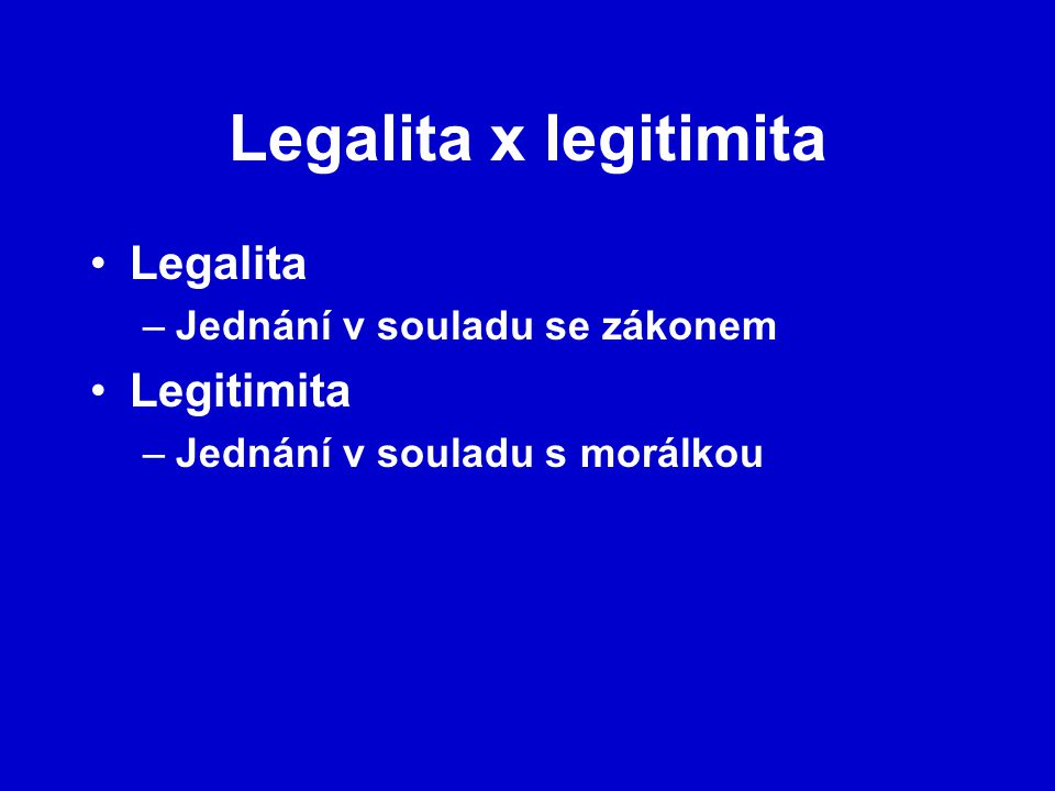 Legalita x legitimita Legalita Legitimita Jednání v souladu se zákonem