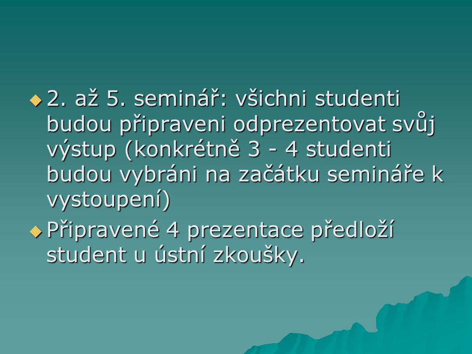 2. až 5. seminář: všichni studenti budou připraveni odprezentovat svůj výstup (konkrétně studenti budou vybráni na začátku semináře k vystoupení)