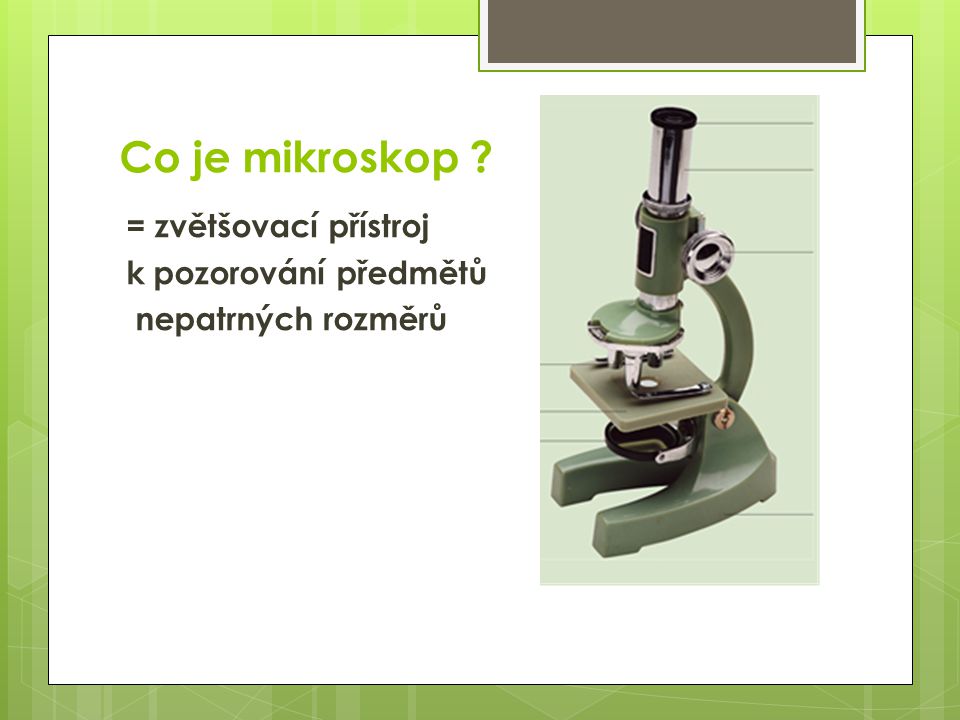 Co je mikroskop = zvětšovací přístroj k pozorování předmětů nepatrných rozměrů