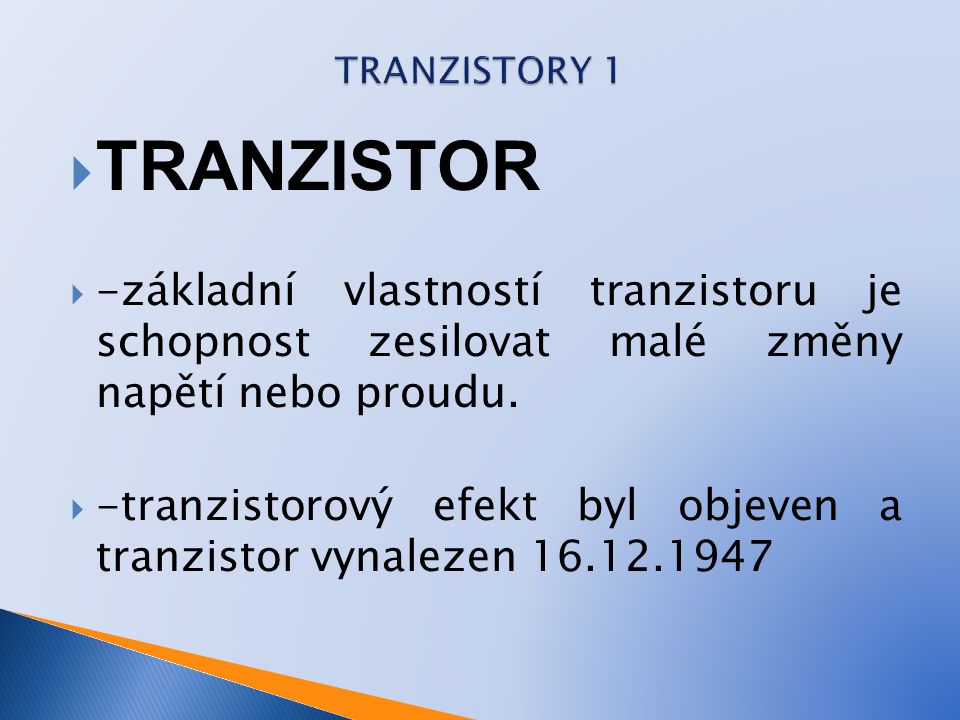 TRANZISTORY 1 TRANZISTOR. -základní vlastností tranzistoru je schopnost zesilovat malé změny napětí nebo proudu.