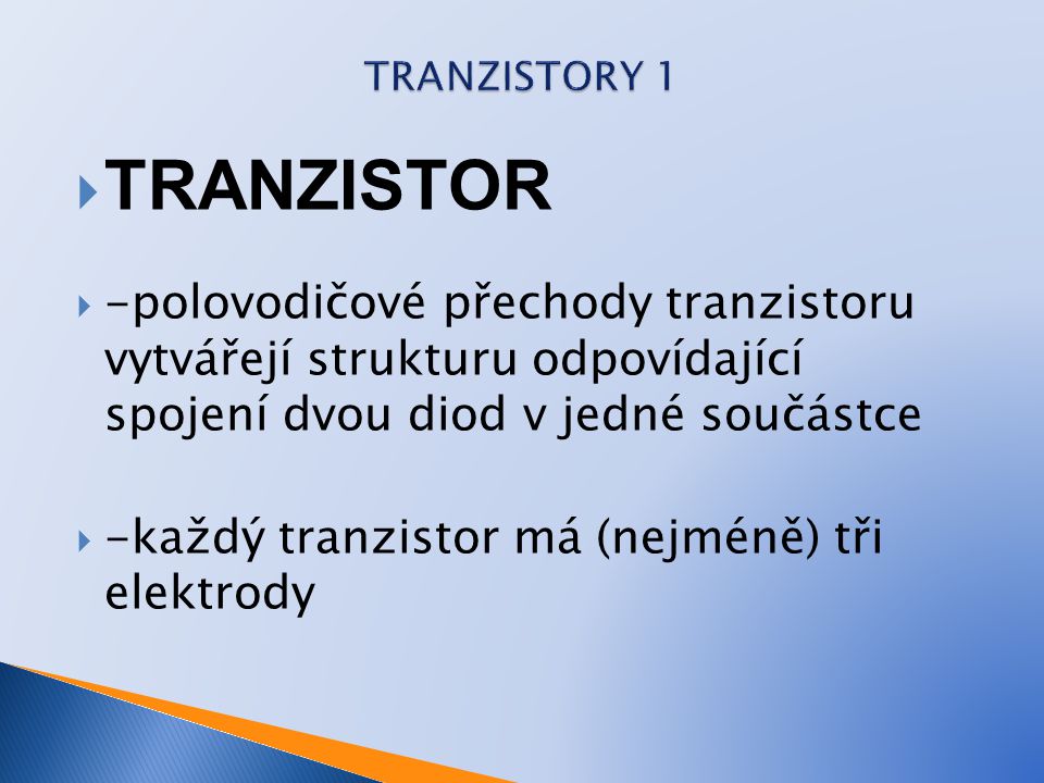 TRANZISTORY 1 TRANZISTOR. -polovodičové přechody tranzistoru vytvářejí strukturu odpovídající spojení dvou diod v jedné součástce.