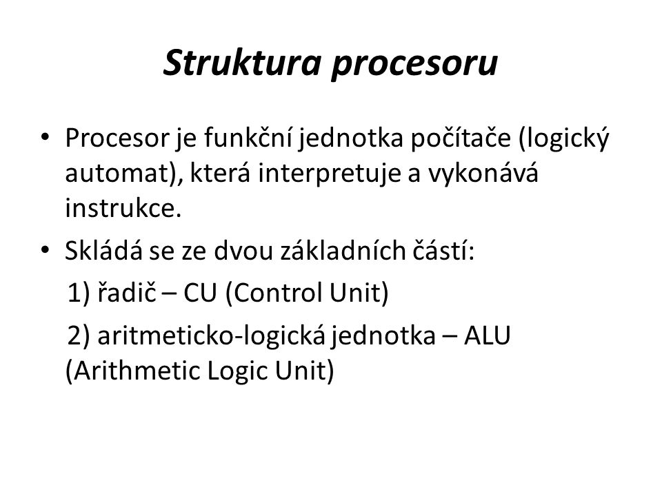 Struktura procesoru Procesor je funkční jednotka počítače (logický automat), která interpretuje a vykonává instrukce.