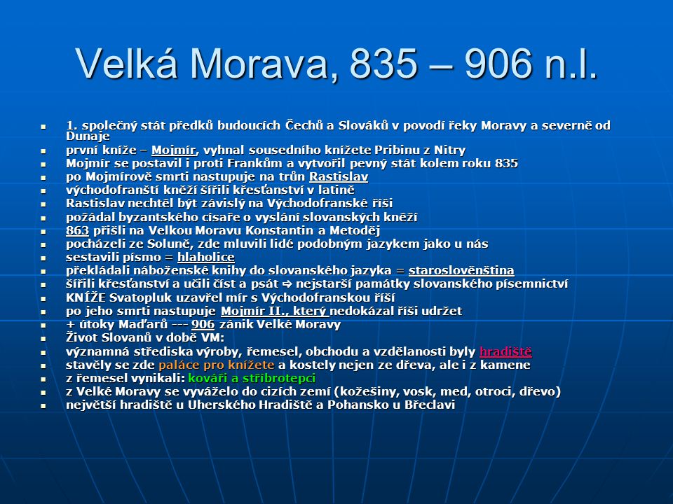 Velká Morava, 835 – 906 n.l. 1. společný stát předků budoucích Čechů a Slováků v povodí řeky Moravy a severně od Dunaje.