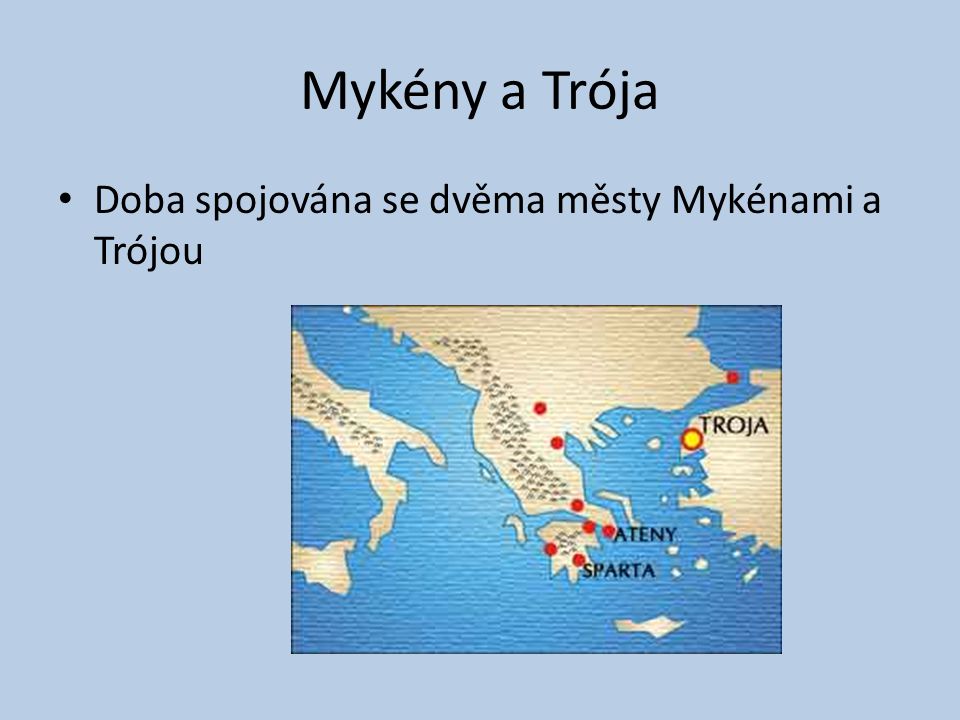 Mykény a Trója Doba spojována se dvěma městy Mykénami a Trójou
