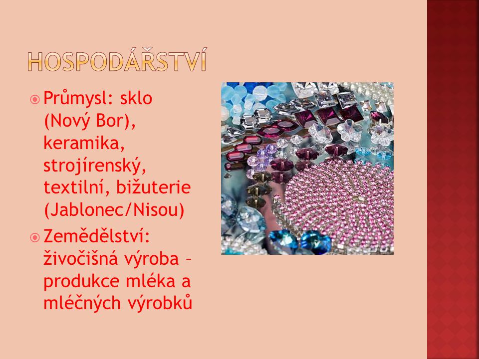 hospodářství Průmysl: sklo (Nový Bor), keramika, strojírenský, textilní, bižuterie (Jablonec/Nisou)
