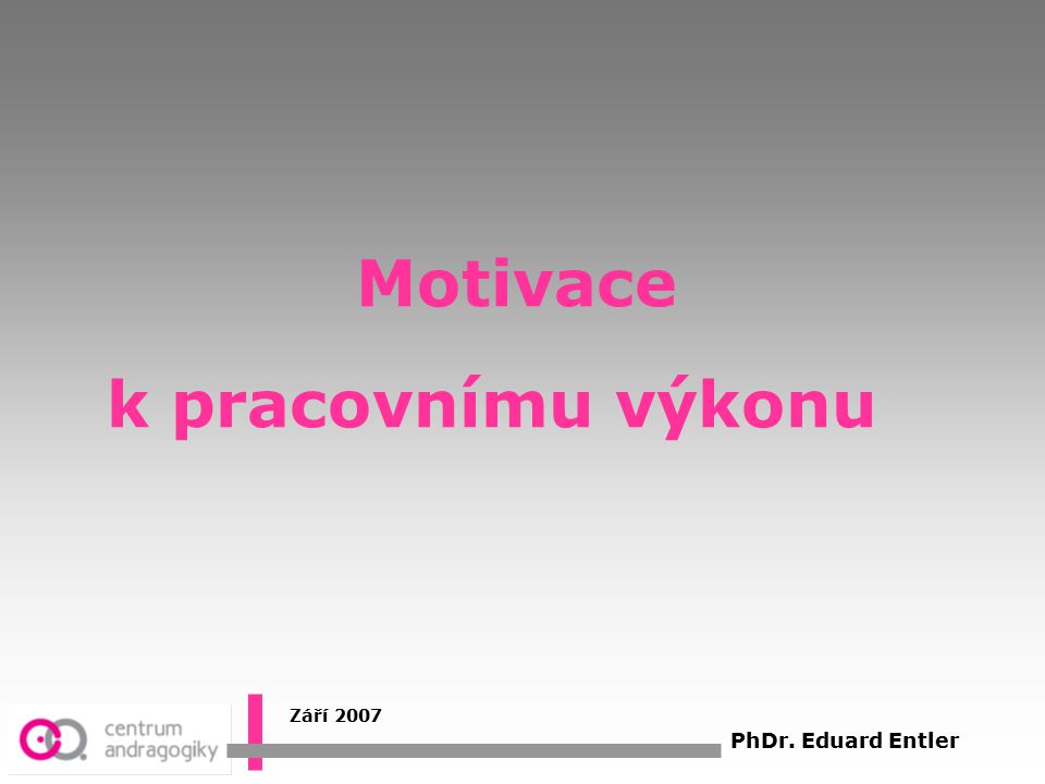 Motivace k pracovnímu výkonu Září 2007 PhDr. Eduard Entler