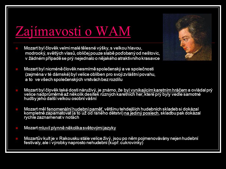 Zajímavosti o WAM Mozart byl člověk velmi malé tělesné výšky, s velkou hlavou, modrooký, světlých vlasů, obličej pouze slabě poďobaný od neštovic,