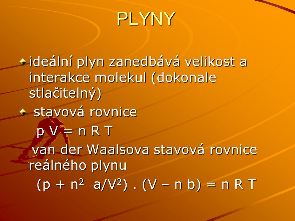 PLYNY ideální plyn zanedbává velikost a interakce molekul (dokonale stlačitelný) stavová rovnice. p V = n R T.