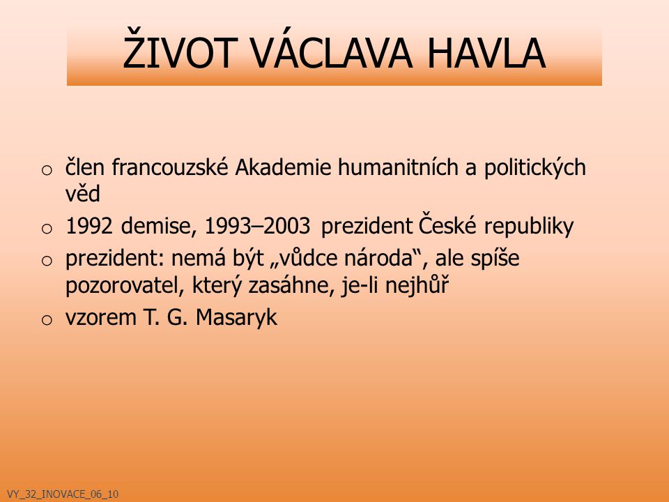 ŽIVOT VÁCLAVA HAVLA člen francouzské Akademie humanitních a politických věd demise, 1993–2003 prezident České republiky.
