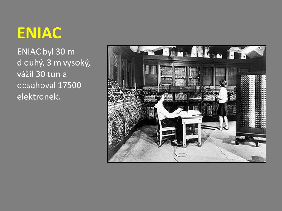 ENIAC ENIAC byl 30 m dlouhý, 3 m vysoký, vážil 30 tun a obsahoval elektronek.