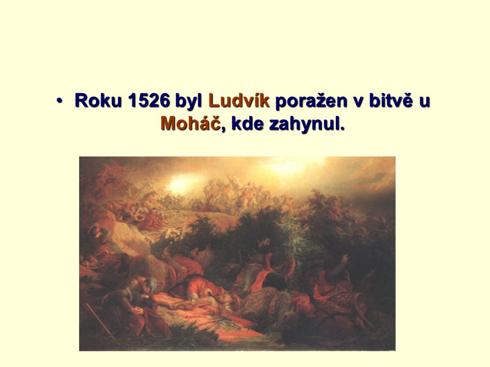 Roku 1526 byl Ludvík poražen v bitvě u Moháč, kde zahynul.