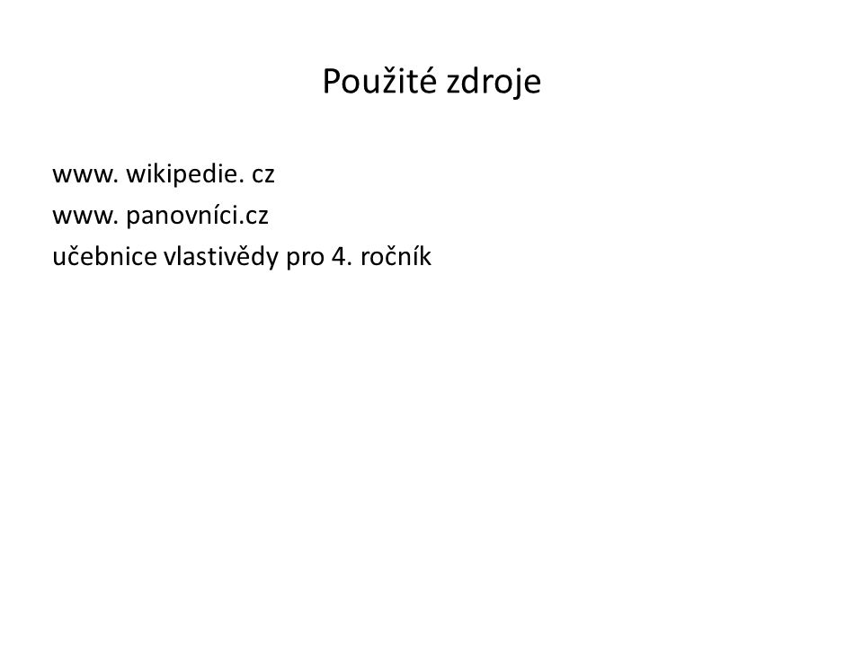 Použité zdroje www. wikipedie. cz www. panovníci.cz učebnice vlastivědy pro 4. ročník
