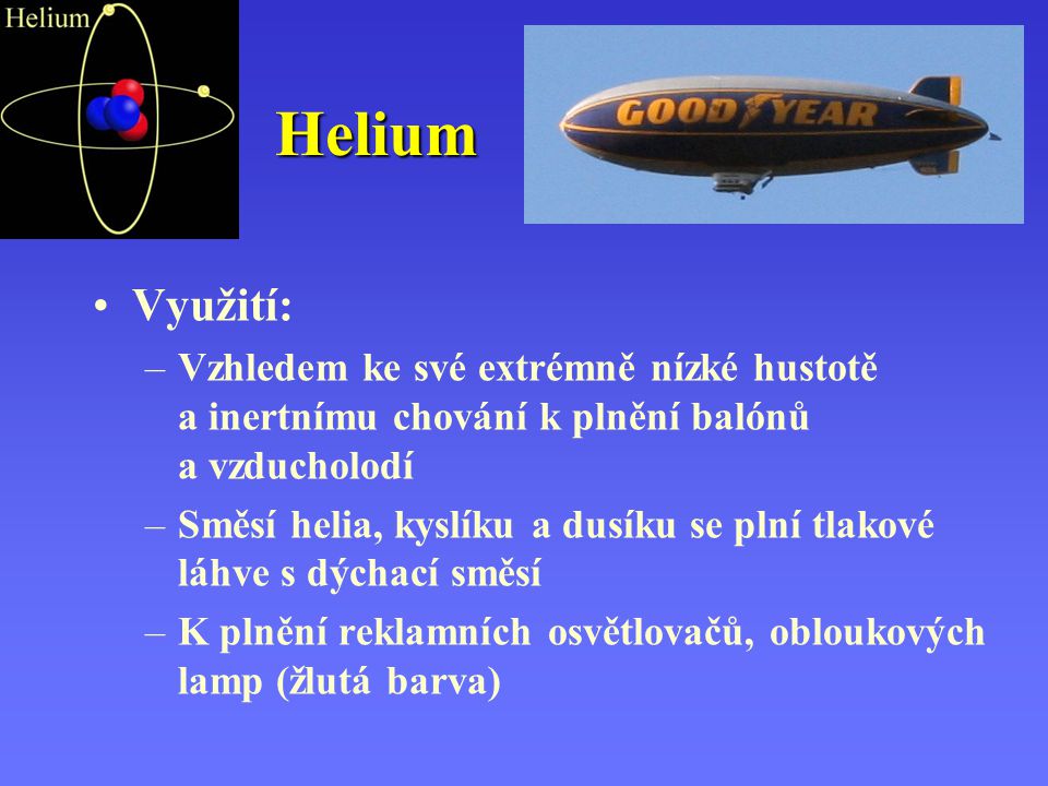 Helium Využití: Vzhledem ke své extrémně nízké hustotě a inertnímu chování k plnění balónů a vzducholodí.