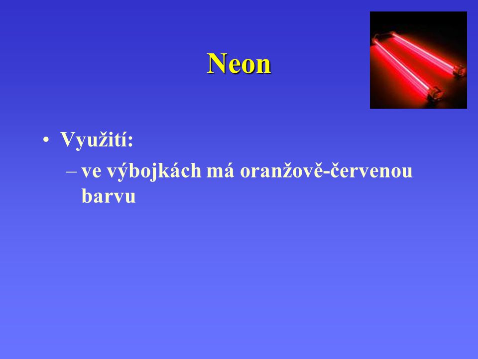Neon Využití: ve výbojkách má oranžově-červenou barvu